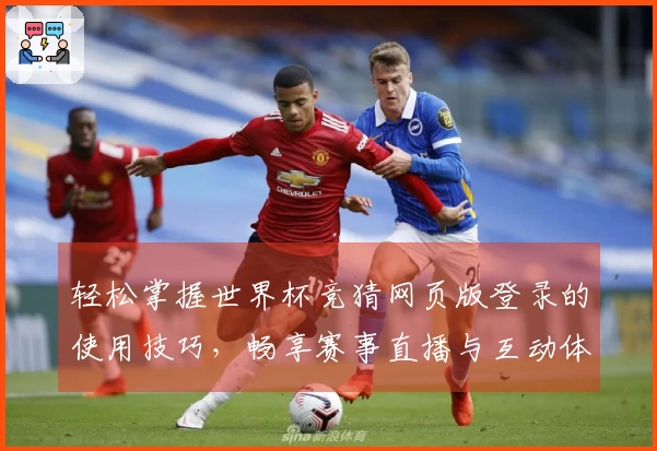 轻松掌握世界杯竞猜网页版登录的使用技巧，畅享赛事直播与互动体验