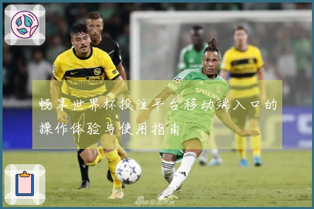 畅享世界杯投注平台移动端入口的操作体验与使用指南