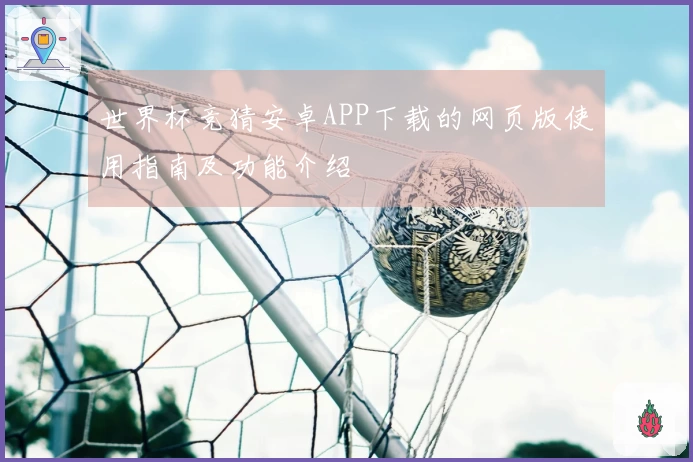世界杯竞猜安卓APP下载的网页版使用指南及功能介绍