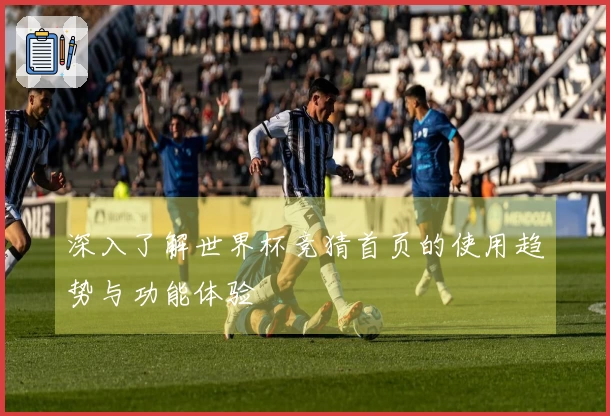 深入了解世界杯竞猜首页的使用趋势与功能体验