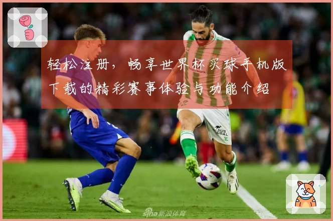 轻松注册，畅享世界杯买球手机版下载的精彩赛事体验与功能介绍