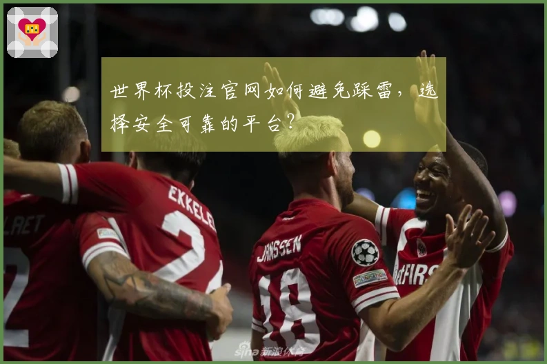 世界杯投注官网如何避免踩雷，选择安全可靠的平台？