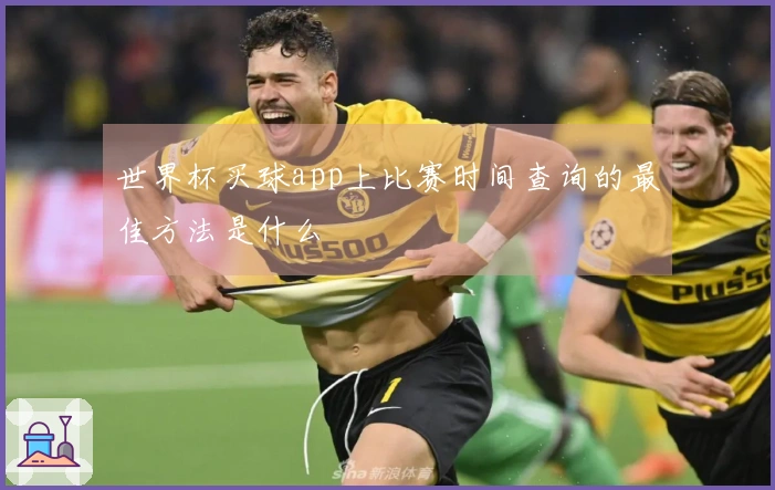 世界杯买球app上比赛时间查询的最佳方法是什么