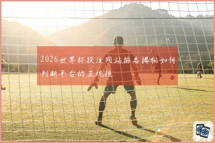 2026世界杯投注网站排名揭秘如何判断平台的正规性