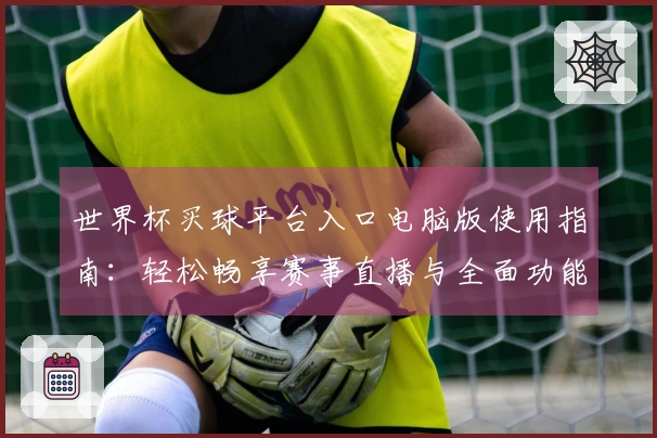 世界杯买球平台入口电脑版使用指南：轻松畅享赛事直播与全面功能介绍
