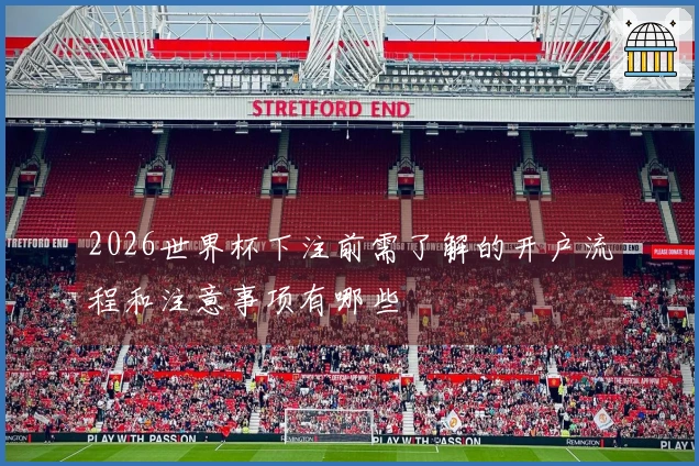2026世界杯下注前需了解的开户流程和注意事项有哪些