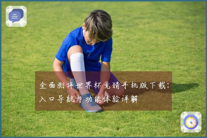 全面测评世界杯竞猜手机版下载：入口导航与功能体验详解